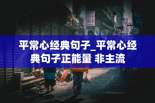 平常心经典句子_平常心经典句子正能量 非主流