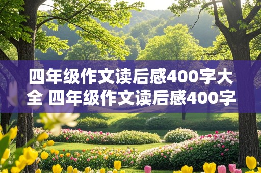 四年级作文读后感400字大全 四年级作文读后感400字大全《十万个为什么》