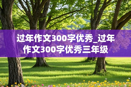 过年作文300字优秀_过年作文300字优秀三年级