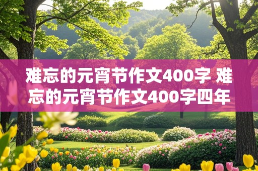 难忘的元宵节作文400字 难忘的元宵节作文400字四年级