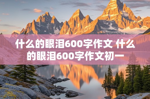 什么的眼泪600字作文 什么的眼泪600字作文初一