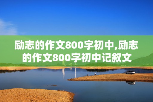 励志的作文800字初中,励志的作文800字初中记叙文