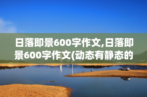 日落即景600字作文,日落即景600字作文(动态有静态的)