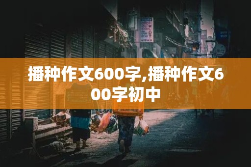 播种作文600字,播种作文600字初中