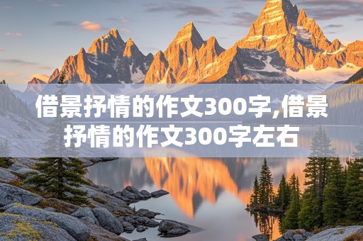 借景抒情的作文300字,借景抒情的作文300字左右