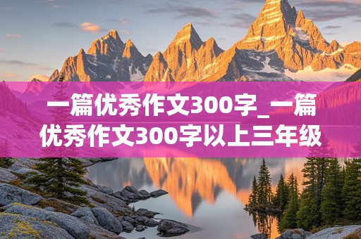 一篇优秀作文300字_一篇优秀作文300字以上三年级