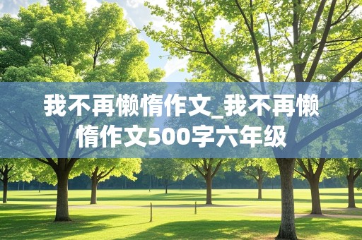 我不再懒惰作文_我不再懒惰作文500字六年级