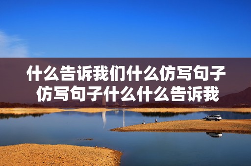 什么告诉我们什么仿写句子 仿写句子什么什么告诉我什么什么