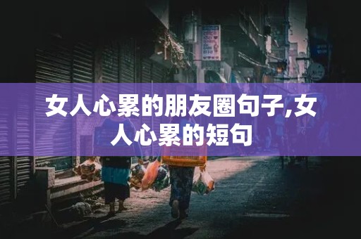 女人心累的朋友圈句子,女人心累的短句