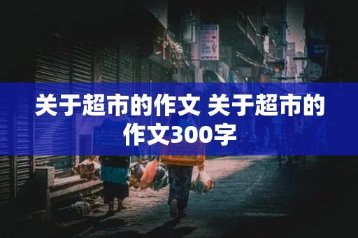 关于超市的作文 关于超市的作文300字