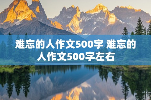 难忘的人作文500字 难忘的人作文500字左右