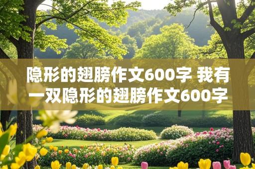 隐形的翅膀作文600字 我有一双隐形的翅膀作文600字