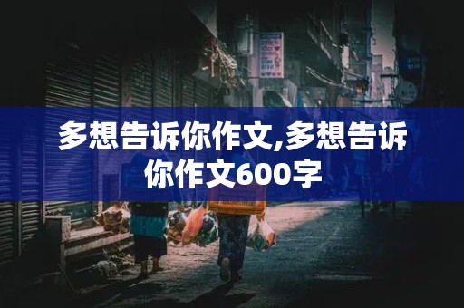 多想告诉你作文,多想告诉你作文600字