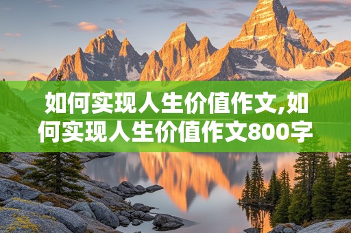 如何实现人生价值作文,如何实现人生价值作文800字