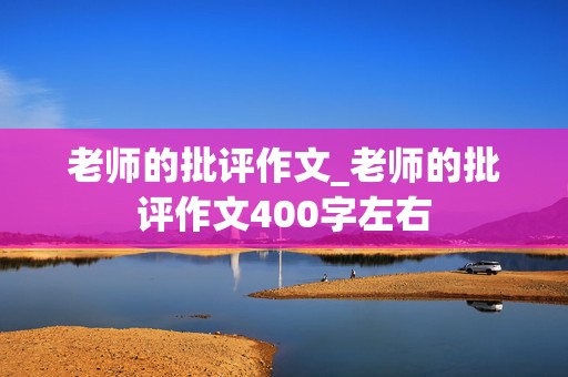 老师的批评作文_老师的批评作文400字左右