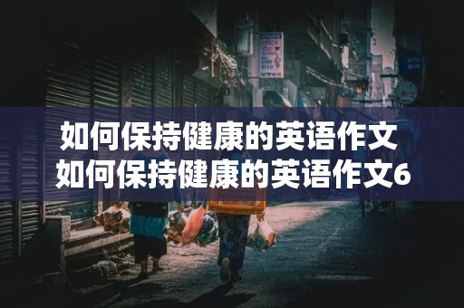 如何保持健康的英语作文 如何保持健康的英语作文60词