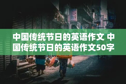 中国传统节日的英语作文 中国传统节日的英语作文50字