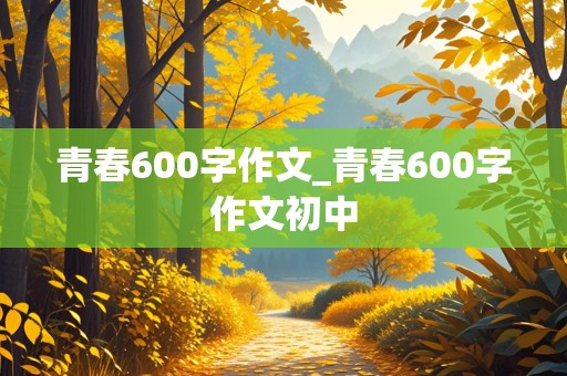 青春600字作文_青春600字作文初中