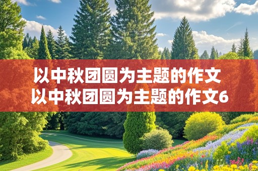 以中秋团圆为主题的作文 以中秋团圆为主题的作文600字