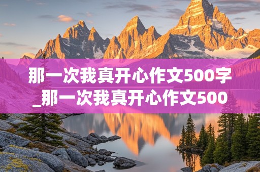 那一次我真开心作文500字_那一次我真开心作文500字初一