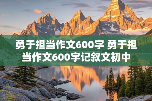 勇于担当作文600字 勇于担当作文600字记叙文初中