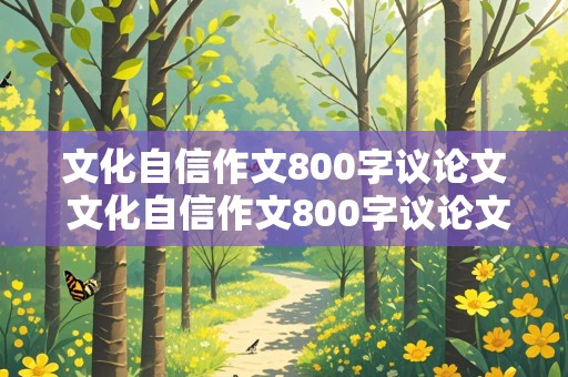 文化自信作文800字议论文 文化自信作文800字议论文范文可复制