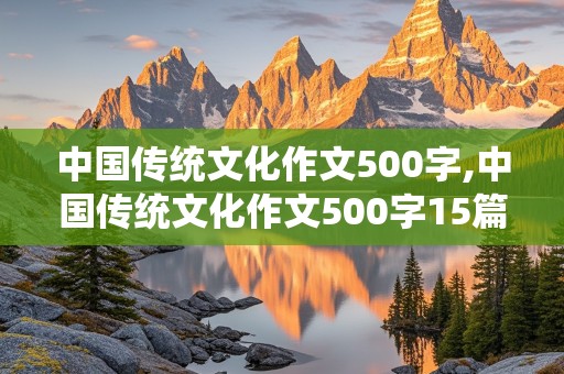 中国传统文化作文500字,中国传统文化作文500字15篇