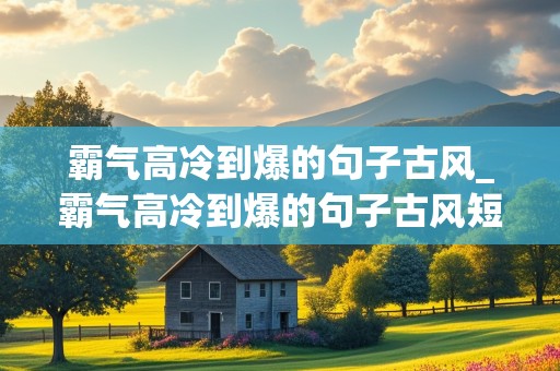 霸气高冷到爆的句子古风_霸气高冷到爆的句子古风短句