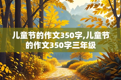 儿童节的作文350字,儿童节的作文350字三年级