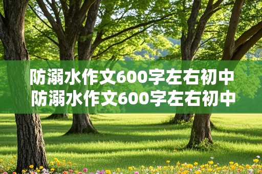 防溺水作文600字左右初中 防溺水作文600字左右初中免费