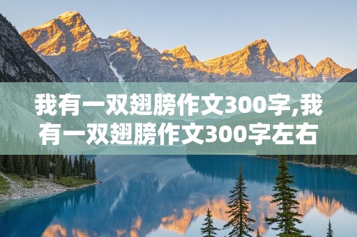 我有一双翅膀作文300字,我有一双翅膀作文300字左右