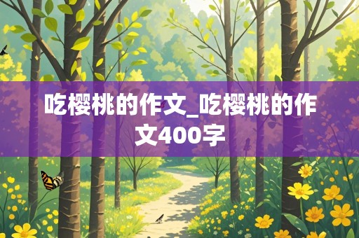 吃樱桃的作文_吃樱桃的作文400字