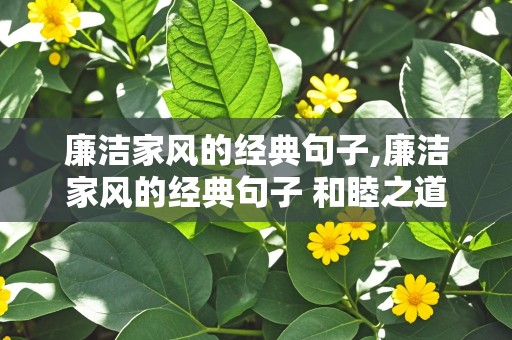 廉洁家风的经典句子,廉洁家风的经典句子 和睦之道