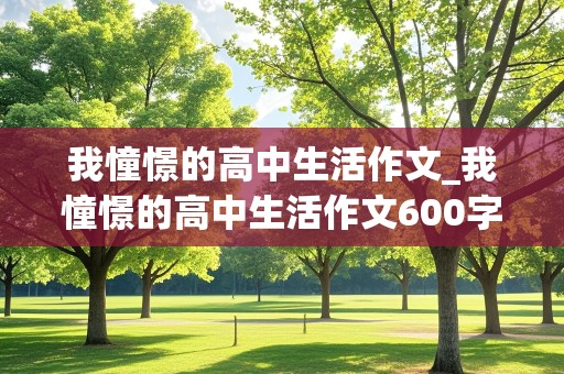 我憧憬的高中生活作文_我憧憬的高中生活作文600字