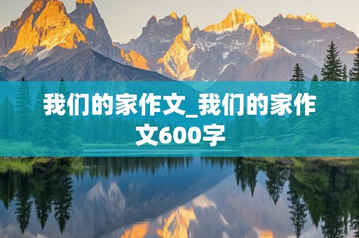 我们的家作文_我们的家作文600字