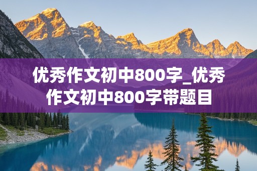 优秀作文初中800字_优秀作文初中800字带题目