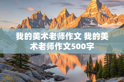 我的美术老师作文 我的美术老师作文500字