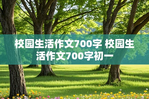 校园生活作文700字 校园生活作文700字初一