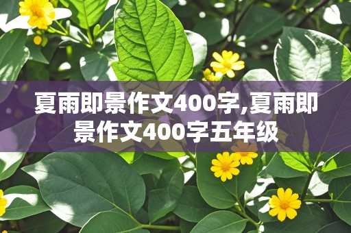 夏雨即景作文400字,夏雨即景作文400字五年级