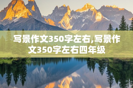 写景作文350字左右,写景作文350字左右四年级