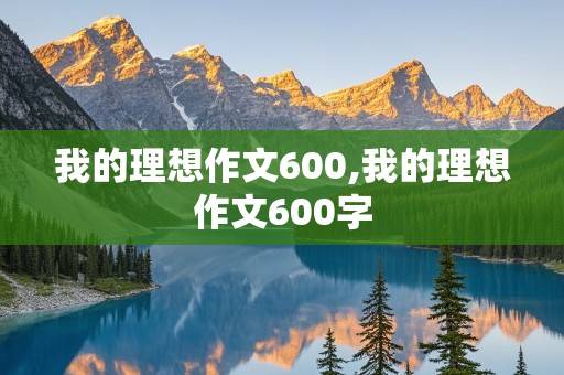 我的理想作文600,我的理想作文600字