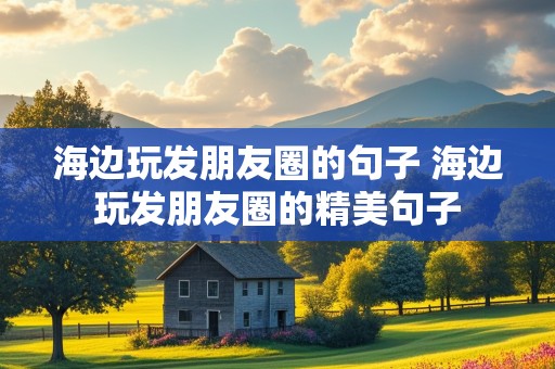 海边玩发朋友圈的句子 海边玩发朋友圈的精美句子