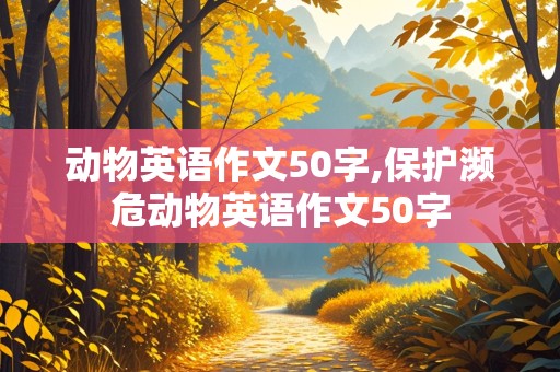 动物英语作文50字,保护濒危动物英语作文50字