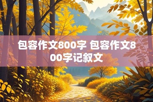 包容作文800字 包容作文800字记叙文