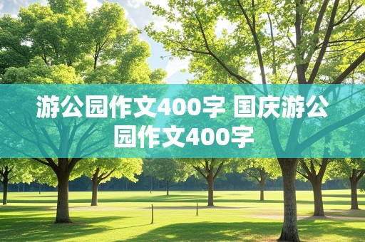 游公园作文400字 国庆游公园作文400字