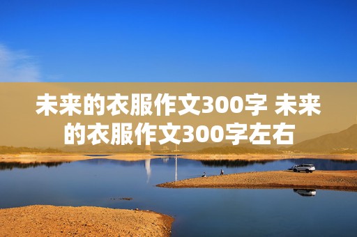 未来的衣服作文300字 未来的衣服作文300字左右