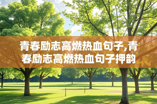 青春励志高燃热血句子,青春励志高燃热血句子押韵