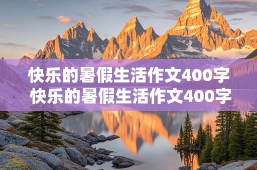 快乐的暑假生活作文400字 快乐的暑假生活作文400字四年级