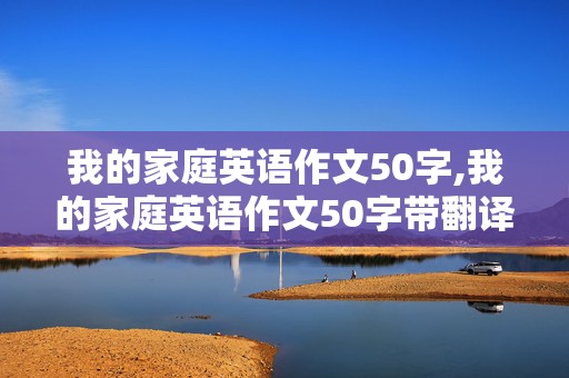 我的家庭英语作文50字,我的家庭英语作文50字带翻译