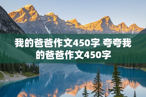 我的爸爸作文450字 夸夸我的爸爸作文450字